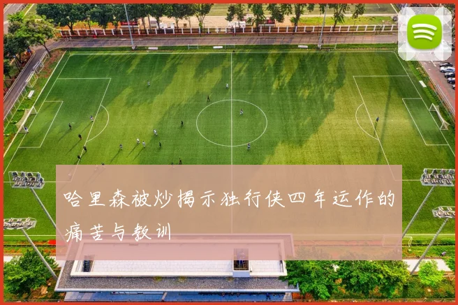 哈里森被炒揭示独行侠四年运作的痛苦与教训