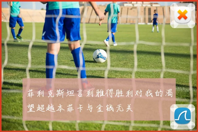 菲利克斯坦言利雅得胜利对我的渴望超越本菲卡与金钱无关