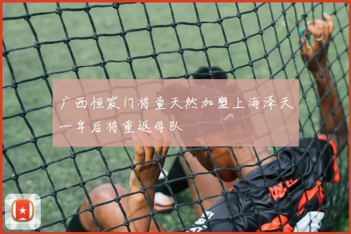 广西恒宸门将童天然加盟上海泽天一年后将重返母队