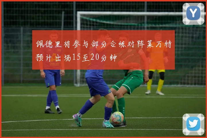 佩德里将参与部分合练对阵莱万特预计出场15至20分钟
