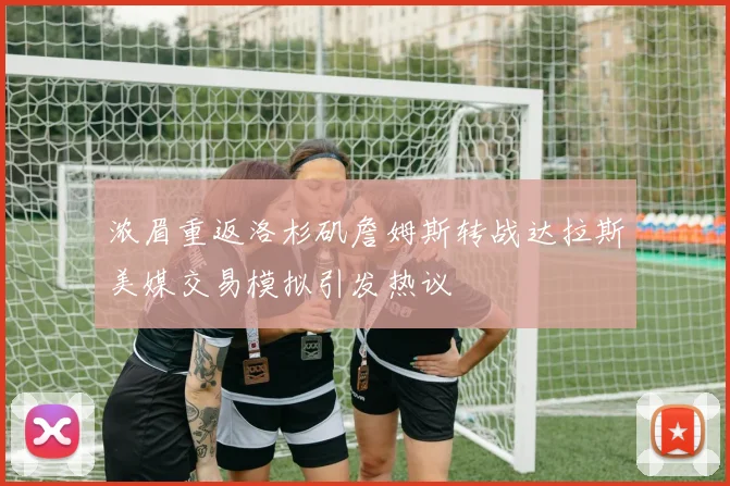 浓眉重返洛杉矶詹姆斯转战达拉斯美媒交易模拟引发热议
