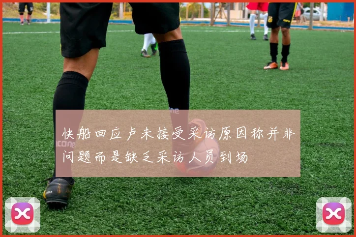 快船回应卢未接受采访原因称并非问题而是缺乏采访人员到场