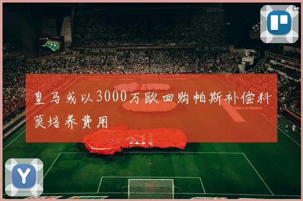 皇马或以3000万欧回购帕斯补偿科莫培养费用