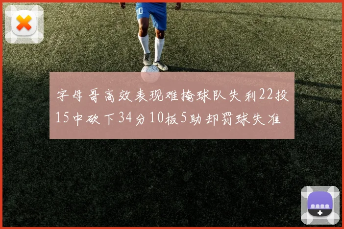 字母哥高效表现难掩球队失利22投15中砍下34分10板5助却罚球失准