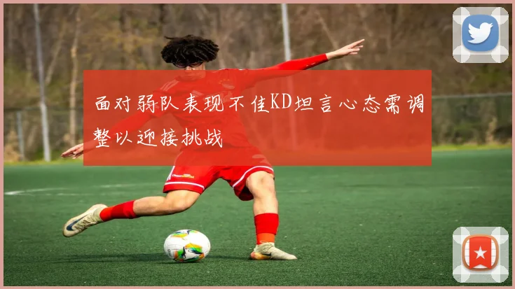 面对弱队表现不佳KD坦言心态需调整以迎接挑战