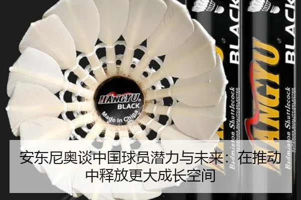 安东尼奥谈中国球员潜力与未来:在推动中释放更大成长空间(beats365)